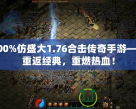 100%仿盛大1.76合擊傳奇手游——重返經(jīng)典，重燃熱血！