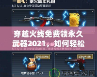 穿越火線免費領(lǐng)永久武器2021，如何輕松獲得超強裝備？