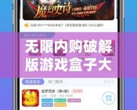 無限內購破解版游戲盒子大全：暢享無限游戲樂趣