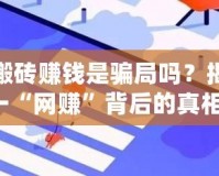 傳奇搬磚賺錢(qián)是騙局嗎？揭秘這一“網(wǎng)賺”背后的真相！