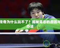 神將傳奇為什么玩不了？揭秘背后的原因與解決辦法