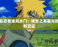火影忍者波風(fēng)水門：傳世之英雄與時(shí)代的見(jiàn)證