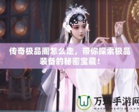 傳奇極品閣怎么走，帶你探索極品裝備的秘密寶藏！