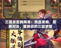 三國(guó)殺官網(wǎng)網(wǎng)易：熱血策略，智勇對(duì)決，重燃你的三國(guó)夢(mèng)想
