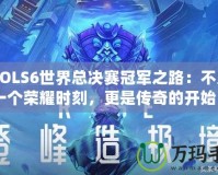 《LOLS6世界總決賽冠軍之路：不只是一個榮耀時刻，更是傳奇的開始》