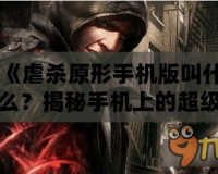 《虐殺原形手機(jī)版叫什么？揭秘手機(jī)上的超級英雄游戲體驗(yàn)！