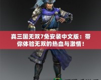 真三國無雙7免安裝中文版：帶你體驗(yàn)無雙的熱血與激情！