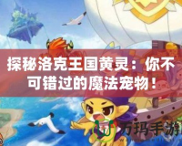 探秘洛克王國黃靈：你不可錯過的魔法寵物！