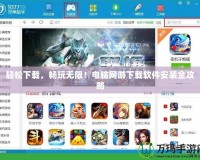 輕松下載，暢玩無限！電腦網(wǎng)游下載軟件安裝全攻略