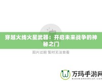 穿越火線火星武器：開啟未來(lái)戰(zhàn)爭(zhēng)的神秘之門