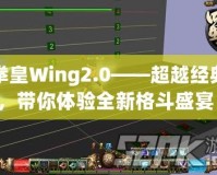 拳皇Wing2.0——超越經(jīng)典，帶你體驗全新格斗盛宴！