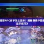 《魔獸NPC名字怎么顯示？揭秘游戲中隱藏的顯示技巧》