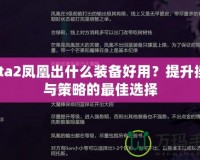 Dota2鳳凰出什么裝備好用？提升操作與策略的最佳選擇