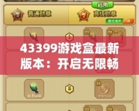 43399游戲盒最新版本：開(kāi)啟無(wú)限暢玩，帶來(lái)全新游戲體驗(yàn)！