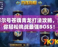 賽爾號蒼魂青龍打法攻略，助你輕松挑戰(zhàn)最強BOSS！