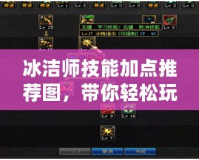 冰潔師技能加點推薦圖，帶你輕松玩轉最強技能搭配！