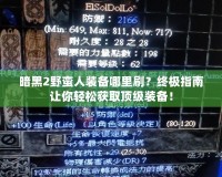 暗黑2野蠻人裝備哪里刷？終極指南讓你輕松獲取頂級(jí)裝備！