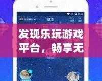 發(fā)現(xiàn)樂玩游戲平臺，暢享無限游戲樂趣，盡在掌握