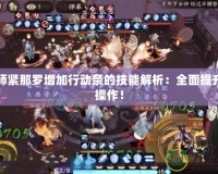 陰陽師緊那羅增加行動條的技能解析：全面提升戰(zhàn)術(shù)操作！