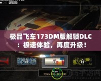 極品飛車173DM版解鎖DLC：極速體驗，再度升級！