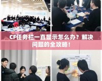 CF任務(wù)欄一直顯示怎么辦？解決問題的全攻略！
