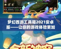 夢幻西游工具箱2021安卓版——讓你的游戲體驗(yàn)更加精彩