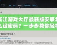 浙江游戲大廳最新版安裝怎么設(shè)密碼？一步步教你輕松設(shè)置，保障賬號(hào)安全！