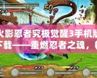 火影忍者究極覺醒3手機版下載——重燃忍者之魂，暢享極致戰(zhàn)斗體驗！