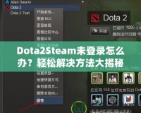 Dota2Steam未登錄怎么辦？輕松解決方法大揭秘！