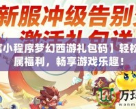 【微信小程序夢幻西游禮包碼】輕松獲取專屬福利，暢享游戲樂趣！