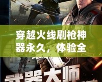 穿越火線刷槍神器永久，體驗全新游戲快感！