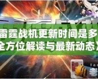 《雷霆戰(zhàn)機(jī)更新時(shí)間是多少？全方位解讀與最新動(dòng)態(tài)》