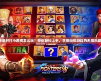《拳皇對打小游戲怎么玩？帶你輕松上手，享受街機(jī)游戲的無限樂趣！》