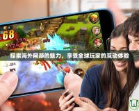 探索海外網(wǎng)游的魅力，享受全球玩家的互動體驗