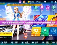 qq飛車手游郵箱在哪里？全面解析賬號(hào)綁定與郵箱管理方法