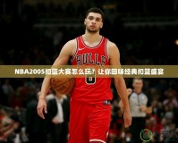NBA2005扣籃大賽怎么玩？讓你回味經(jīng)典扣籃盛宴