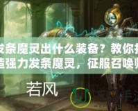 發(fā)條魔靈出什么裝備？教你打造強力發(fā)條魔靈，征服召喚師峽谷！
