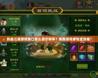 熱血江湖游戲窗口怎么調(diào)分辨率？完美游戲體驗(yàn)全攻略！