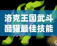 洛克王國武斗酷貓最佳技能配置，稱霸戰(zhàn)斗的秘訣
