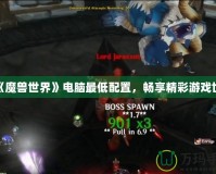 玩《魔獸世界》電腦最低配置，暢享精彩游戲世界