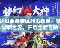 夢幻西游轉(zhuǎn)區(qū)列表查詢：暢游新世界，開啟全新冒險