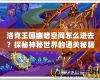 洛克王國幽暗空間怎么進去？探秘神秘世界的通關(guān)秘籍！