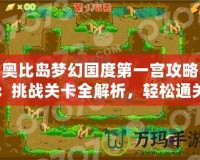 奧比島夢幻國度第一宮攻略：挑戰(zhàn)關卡全解析，輕松通關不再難！