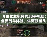 《生化危機(jī)傭兵3D手機(jī)版：全新戰(zhàn)斗體驗(yàn)，生死較量從未如此刺激》