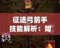 征途弓箭手技能解析：如何在戰(zhàn)場(chǎng)中精準(zhǔn)制敵，成為弓箭大師