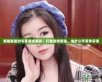 英雄聯(lián)盟封號系統(tǒng)全解析：打破游戲壁壘，維護公平競爭環(huán)境