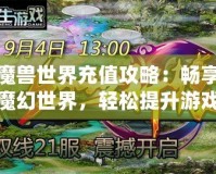 魔獸世界充值攻略：暢享魔幻世界，輕松提升游戲體驗