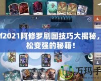 dnf2021阿修羅刷圖技巧大揭秘，輕松變強的秘籍！
