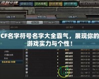 CF名字符號名字大全霸氣，展現(xiàn)你的游戲實力與個性！