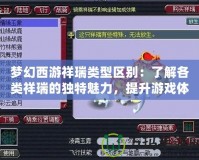 夢幻西游祥瑞類型區(qū)別：了解各類祥瑞的獨(dú)特魅力，提升游戲體驗(yàn)！